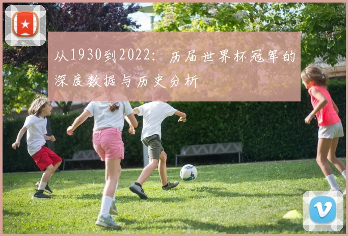 从1930到2022：历届世界杯冠军的深度数据与历史分析