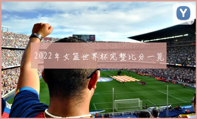 2022年女篮世界杯完整比分一览