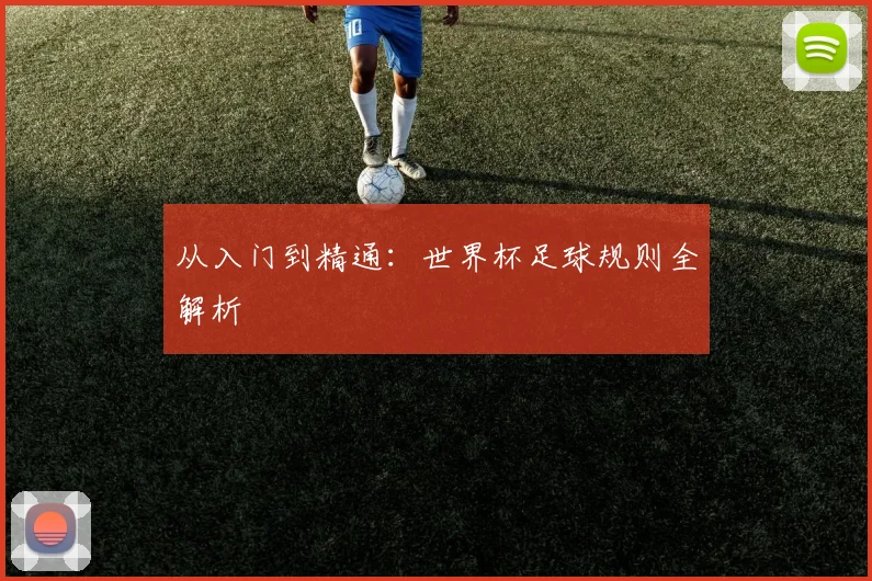 从入门到精通：世界杯足球规则全解析