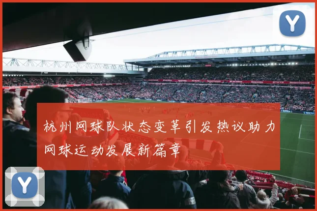 杭州网球队状态变革引发热议助力网球运动发展新篇章