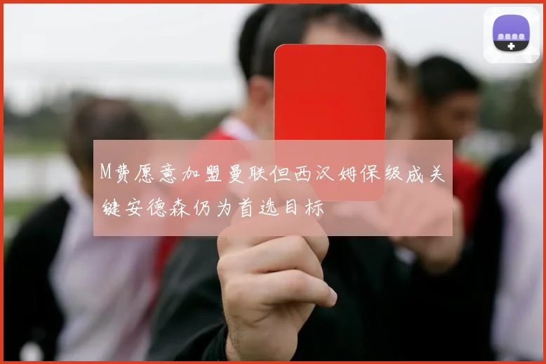 M费愿意加盟曼联但西汉姆保级成关键安德森仍为首选目标