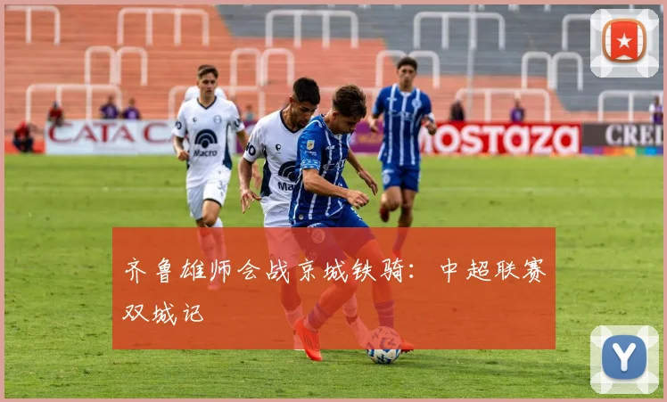 齐鲁雄师会战京城铁骑：中超联赛双城记